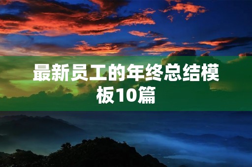 最新员工的年终总结模板10篇 最新员工的年终总结模板10篇