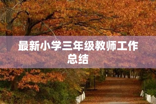 最新小学三年级教师工作总结(7篇)