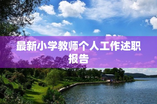 最新小学教师个人工作述职报告 最新小学教师个人工作述职报告