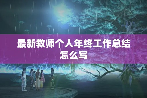 最新教师个人年终工作总结怎么写