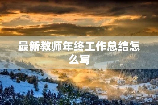 最新教师年终工作总结怎么写
