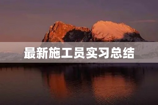 最新施工员实习总结 最新施工员实习总结
