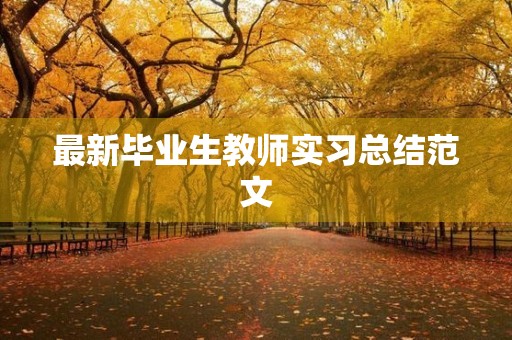 最新毕业生教师实习总结范文 最新毕业生教师实习总结范文