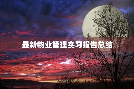 最新物业管理实习报告总结 最新物业管理实习报告总结