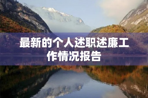 最新的个人述职述廉工作情况报告 最新的个人述职述廉工作情况报告