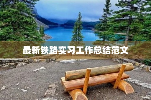 最新铁路实习工作总结范文 最新铁路实习工作总结范文
