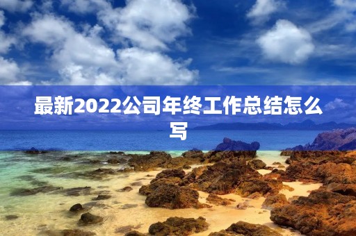 最新2022公司年终工作总结怎么写