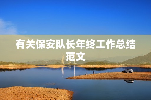 有关保安队长年终工作总结范文 有关保安队长年终工作总结范文
