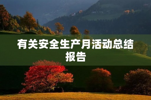 有关安全生产月活动总结报告 有关安全生产月活动总结报告