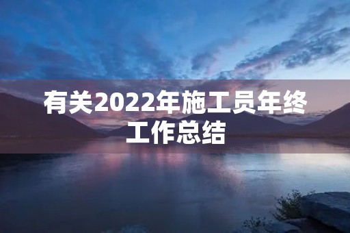 有关2022年施工员年终工作总结