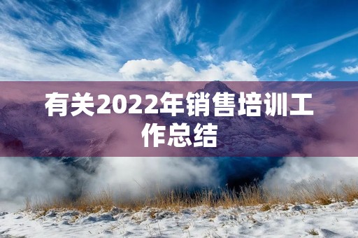 有关2022年销售培训工作总结