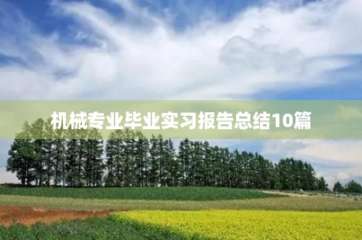 机械专业毕业实习报告总结10篇 机械专业毕业实习报告总结10篇