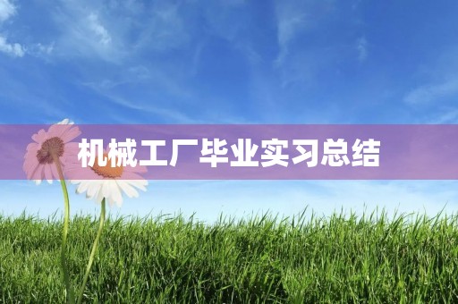 机械工厂毕业实习总结