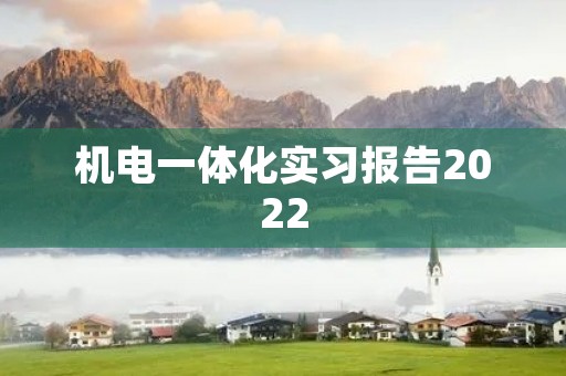 机电一体化实习报告2022 机电一体化实习报告2022