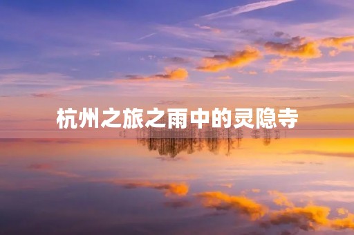 杭州之旅之雨中的灵隐寺 杭州之旅之雨中的灵隐寺