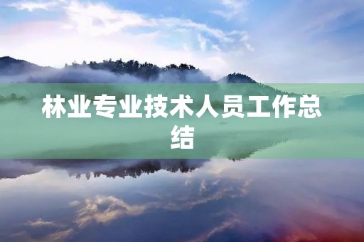 林业专业技术人员工作总结