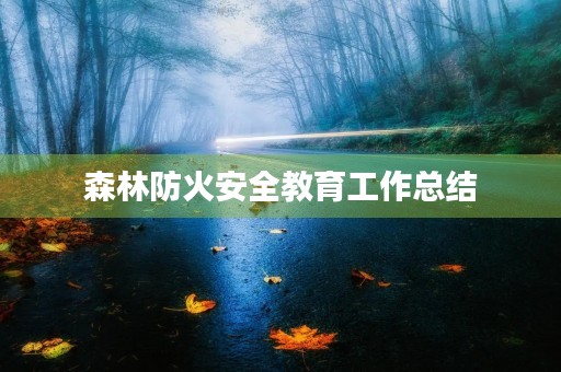 森林防火安全教育工作总结 森林防火安全教育工作总结