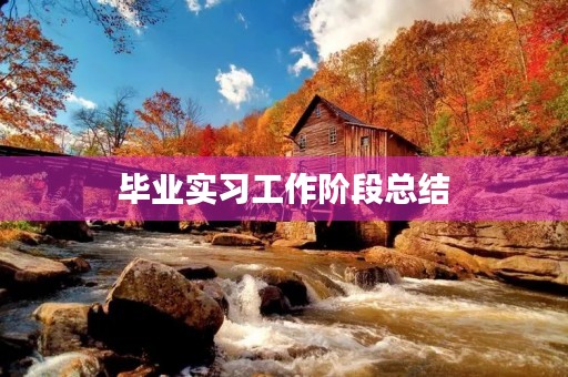 毕业实习工作阶段总结 毕业实习工作阶段总结