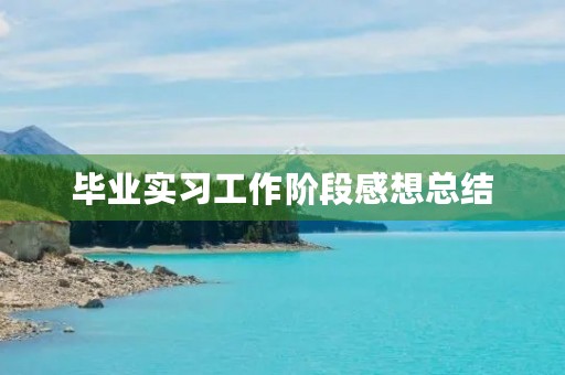 毕业实习工作阶段感想总结 毕业实习工作阶段感想总结