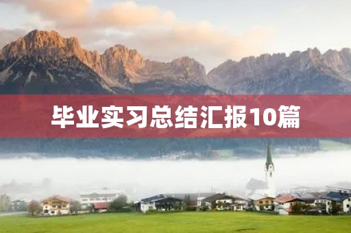 毕业实习总结汇报10篇 毕业实习总结汇报10篇