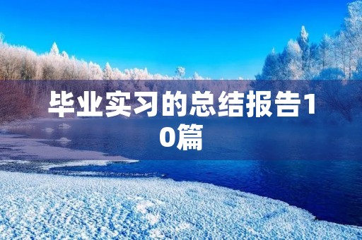毕业实习的总结报告10篇 毕业实习的总结报告10篇