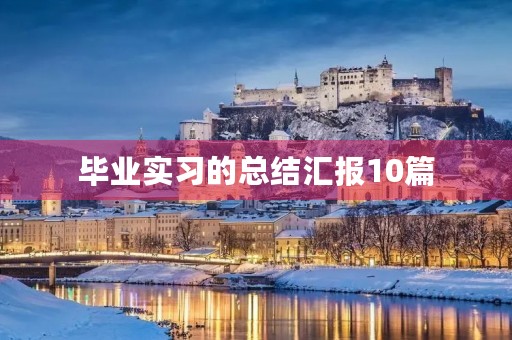 毕业实习的总结汇报10篇 毕业实习的总结汇报10篇