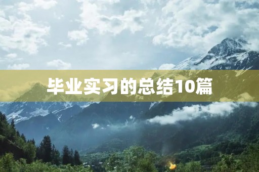 毕业实习的总结10篇 毕业实习的总结10篇