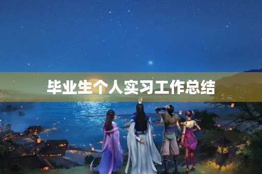毕业生个人实习工作总结 毕业生个人实习工作总结