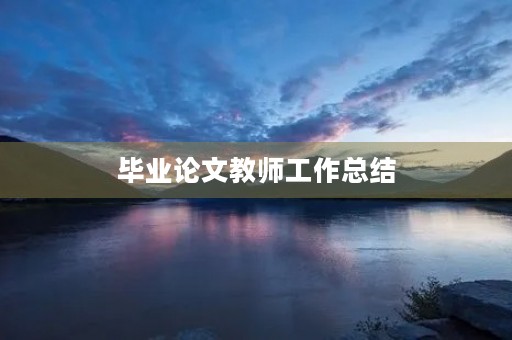 毕业论文教师工作总结 毕业论文教师工作总结