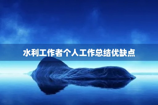 水利工作者个人工作总结优缺点 水利工作者个人工作总结优缺点