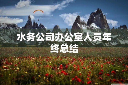 水务公司办公室人员年终总结