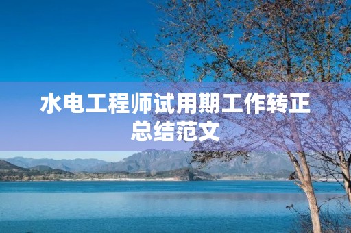 水电工程师试用期工作转正总结范文