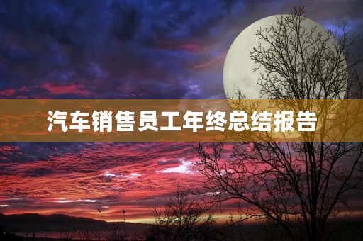 汽车销售员工年终总结报告 汽车销售员工年终总结报告