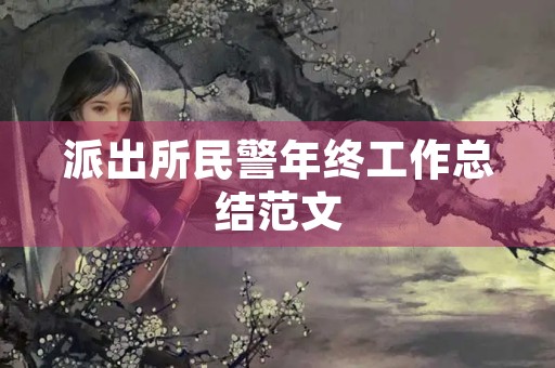 派出所民警年终工作总结范文 派出所民警年终工作总结范文