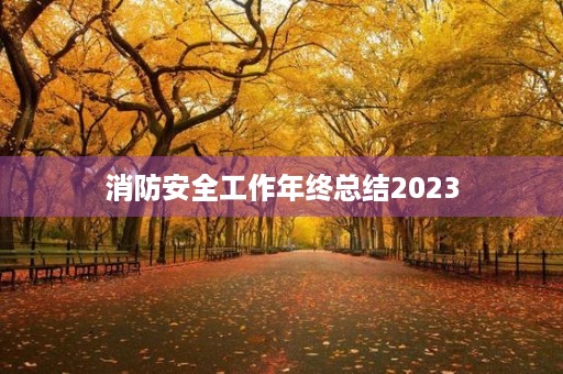 消防安全工作年终总结2023 消防安全工作年终总结2023