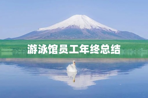 游泳馆员工年终总结 游泳馆员工年终总结