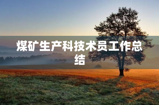 煤矿生产科技术员工作总结