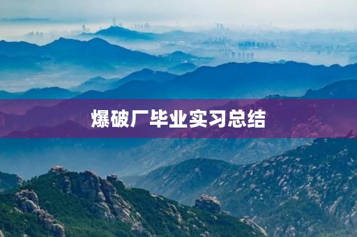 爆破厂毕业实习总结 爆破厂毕业实习总结