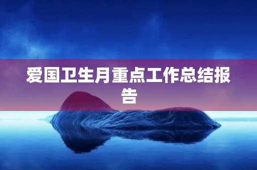 爱国卫生月重点工作总结报告