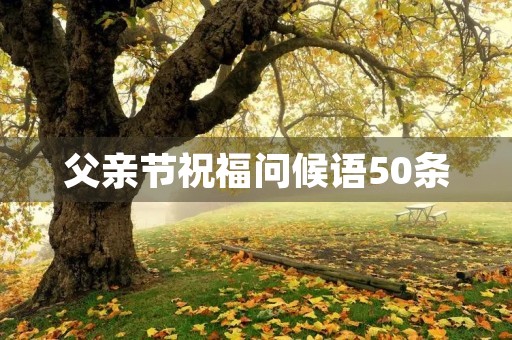 父亲节祝福问候语50条