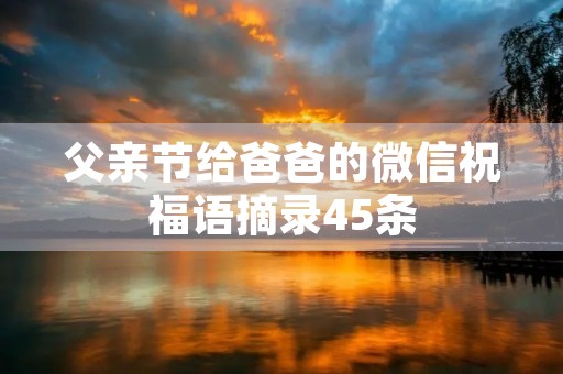 父亲节给爸爸的微信祝福语摘录45条 父亲节给爸爸的微信祝福语摘录45条