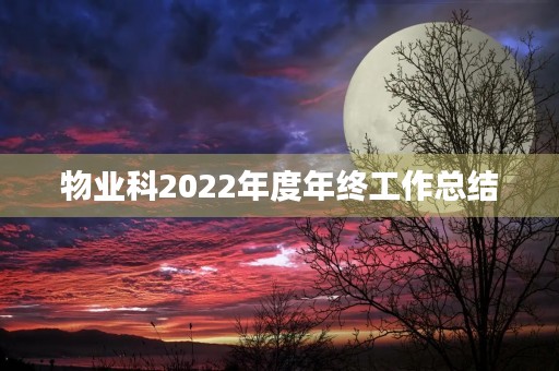 物业科2022年度年终工作总结 物业科2022年度年终工作总结