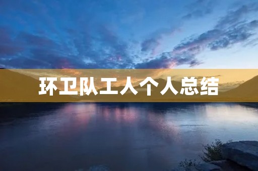 环卫队工人个人总结 环卫队工人个人总结