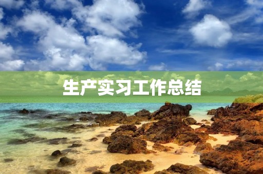 生产实习工作总结【五篇】 生产实习工作总结【五篇】