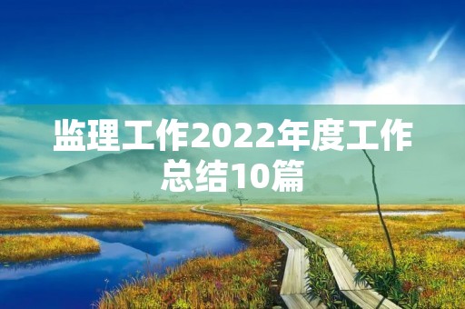 监理工作2022年度工作总结10篇