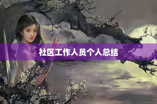 社区工作人员个人总结 社区工作人员个人总结