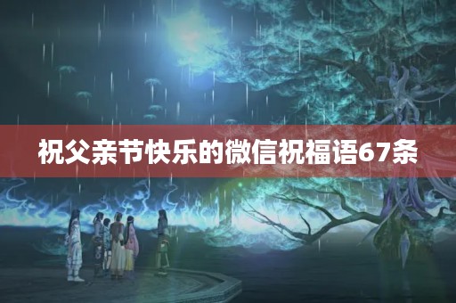 祝父亲节快乐的微信祝福语67条