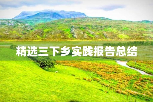 精选三下乡实践报告总结(8篇) 精选三下乡实践报告总结(8篇)
