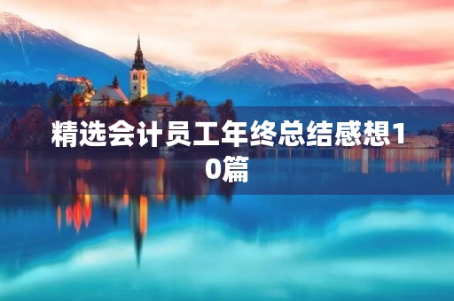 精选会计员工年终总结感想10篇 精选会计员工年终总结感想10篇
