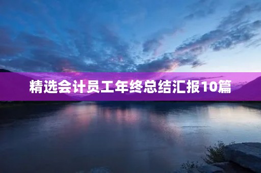 精选会计员工年终总结汇报10篇 精选会计员工年终总结汇报10篇